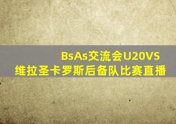 BsAs交流会U20VS维拉圣卡罗斯后备队比赛直播