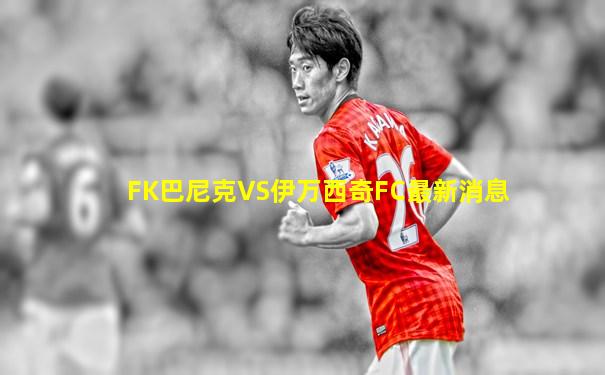 FK巴尼克VS伊万西奇FC最新消息