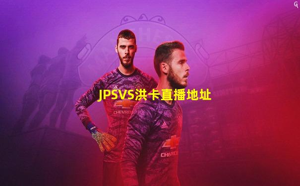 JPSVS洪卡直播地址