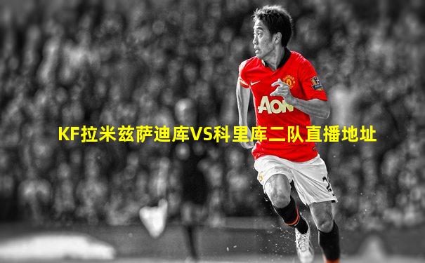 KF拉米兹萨迪库VS科里库二队直播地址