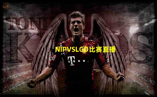 NIPVSLGD比赛直播