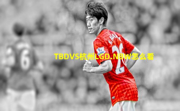 TBDVS杭州LGD.NBW怎么看