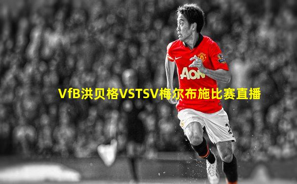 VfB洪贝格VSTSV梅尔布施比赛直播