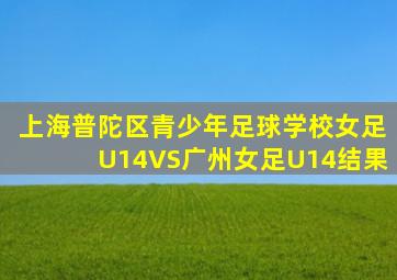 上海普陀区青少年足球学校女足U14VS广州女足U14结果