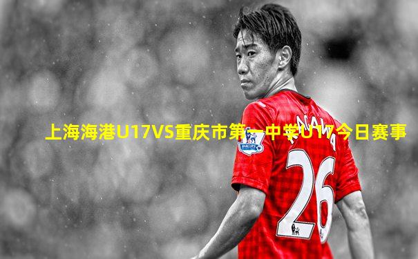 上海海港U17VS重庆市第一中学U17今日赛事