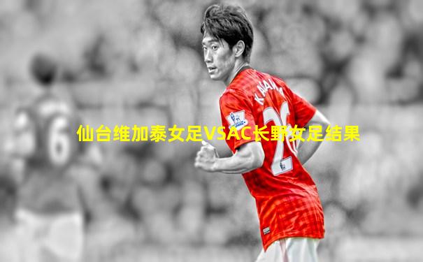 仙台维加泰女足VSAC长野女足结果
