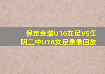 保定金瑞U16女足VS江阴二中U16女足录像回放
