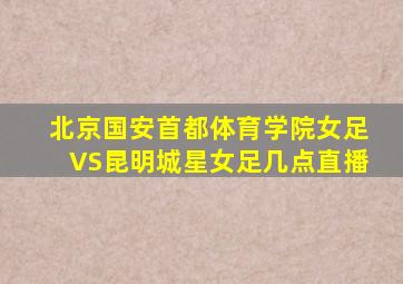 北京国安首都体育学院女足VS昆明城星女足几点直播