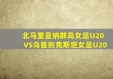 北马里亚纳群岛女足U20VS乌兹别克斯坦女足U20