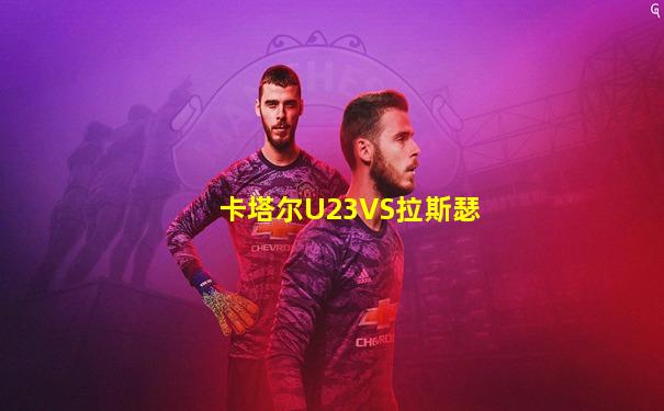 卡塔尔U23VS拉斯瑟