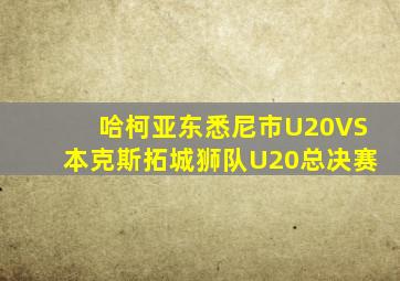哈柯亚东悉尼市U20VS本克斯拓城狮队U20总决赛