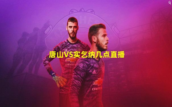 唐山VS实乞纳几点直播