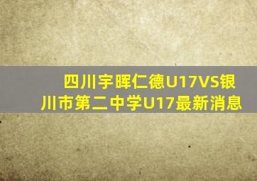 四川宇晖仁德U17VS银川市第二中学U17最新消息