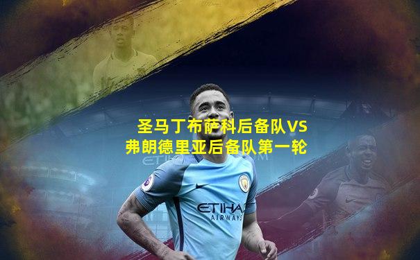 圣马丁布萨科后备队VS弗朗德里亚后备队第一轮