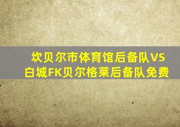 坎贝尔市体育馆后备队VS白城FK贝尔格莱后备队免费