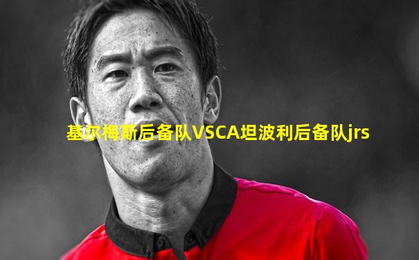 基尔梅斯后备队VSCA坦波利后备队jrs