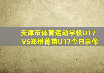 天津市体育运动学校U17VS郑州菁苗U17今日录像