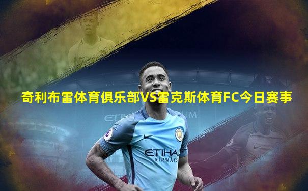 奇利布雷体育俱乐部VS雷克斯体育FC今日赛事