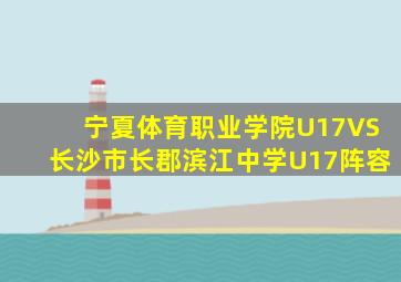 宁夏体育职业学院U17VS长沙市长郡滨江中学U17阵容