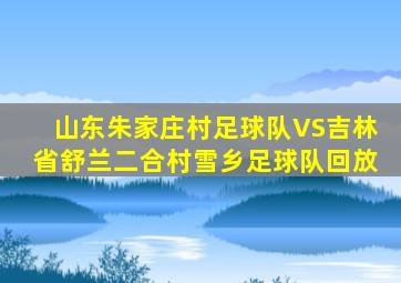 山东朱家庄村足球队VS吉林省舒兰二合村雪乡足球队回放