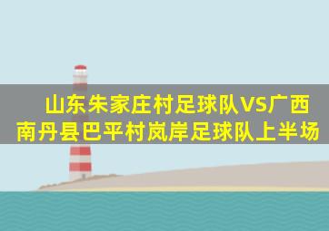 山东朱家庄村足球队VS广西南丹县巴平村岚岸足球队上半场