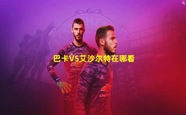 巴卡VS艾沙尔特在哪看