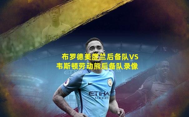 布罗德美度兰后备队VS韦斯顿劳动熊后备队录像