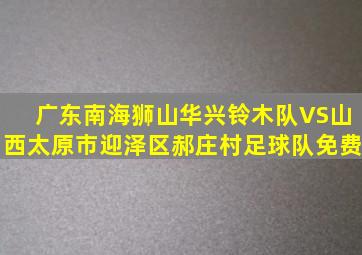广东南海狮山华兴铃木队VS山西太原市迎泽区郝庄村足球队免费