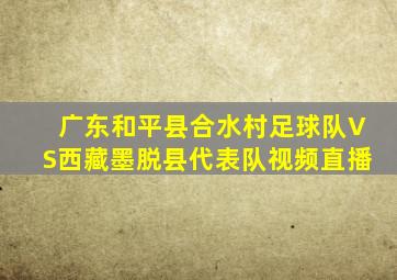 广东和平县合水村足球队VS西藏墨脱县代表队视频直播