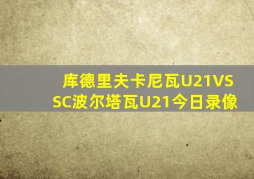 库德里夫卡尼瓦U21VSSC波尔塔瓦U21今日录像