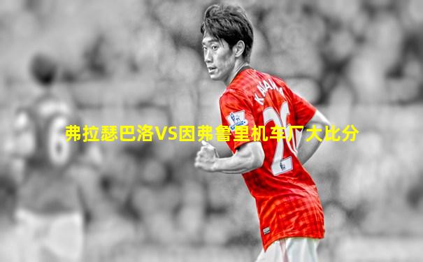 弗拉瑟巴洛VS因弗鲁里机车厂大比分