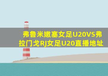 弗鲁米嫩塞女足U20VS弗拉门戈RJ女足U20直播地址