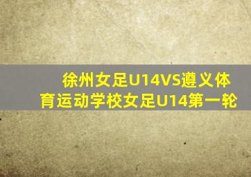 徐州女足U14VS遵义体育运动学校女足U14第一轮