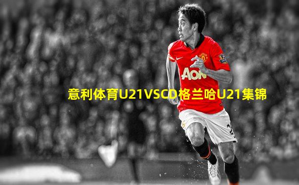 意利体育U21VSCD格兰哈U21集锦