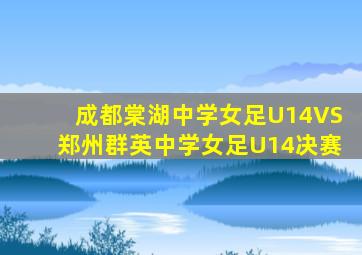 成都棠湖中学女足U14VS郑州群英中学女足U14决赛
