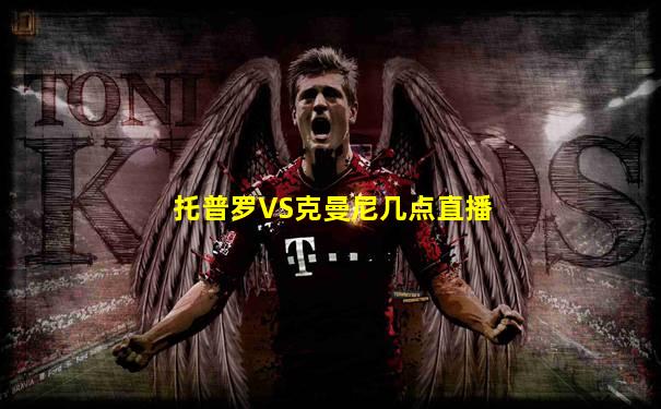 托普罗VS克曼尼几点直播