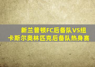 新兰普顿FC后备队VS纽卡斯尔奥林匹克后备队热身赛