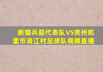 新疆兵超代表队VS贵州凯里市清江村足球队视频直播