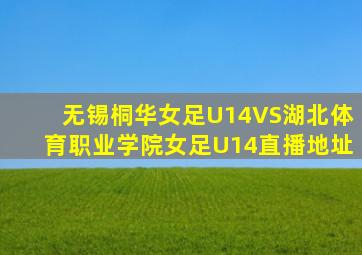 无锡桐华女足U14VS湖北体育职业学院女足U14直播地址