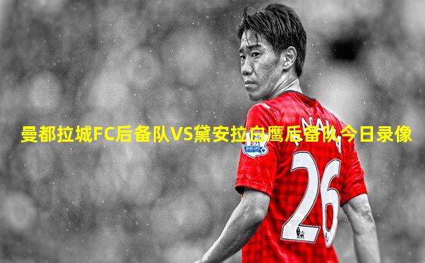 曼都拉城FC后备队VS黛安拉白鹰后备队今日录像