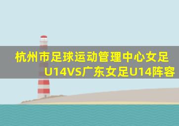 杭州市足球运动管理中心女足U14VS广东女足U14阵容
