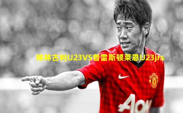 格林古利U23VS普雷斯顿莱恩U23jrs