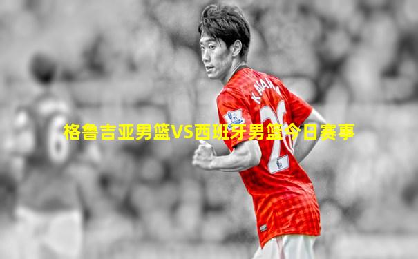 格鲁吉亚男篮VS西班牙男篮今日赛事