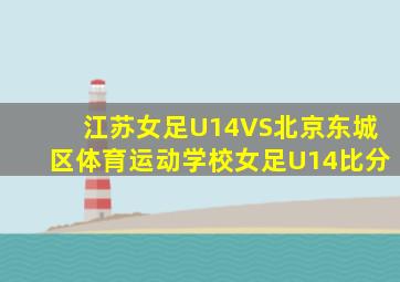 江苏女足U14VS北京东城区体育运动学校女足U14比分