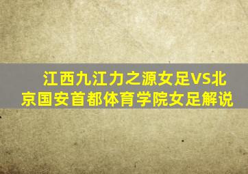 江西九江力之源女足VS北京国安首都体育学院女足解说