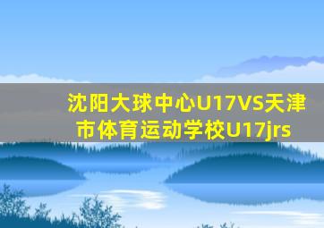 沈阳大球中心U17VS天津市体育运动学校U17jrs