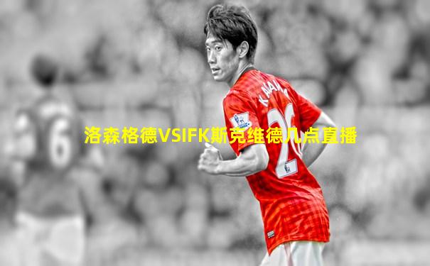 洛森格德VSIFK斯克维德几点直播