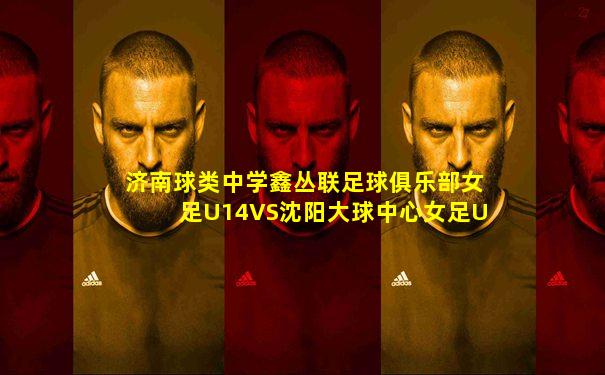 济南球类中学鑫丛联足球俱乐部女足U14VS沈阳大球中心女足U14回放
