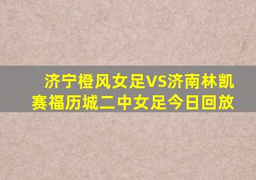 济宁橙风女足VS济南林凯赛福历城二中女足今日回放