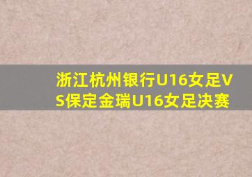 浙江杭州银行U16女足VS保定金瑞U16女足决赛